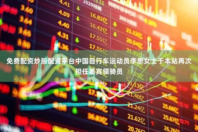 免费配资炒股配资平台中国自行车运动员李思女士于本站再次担任嘉宾领骑员