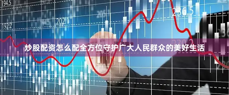 炒股配资怎么配全方位守护广大人民群众的美好生活