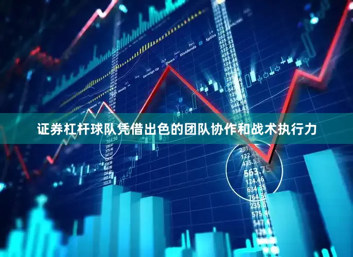 证券杠杆球队凭借出色的团队协作和战术执行力