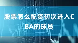股票怎么配资初次进入CBA的球员