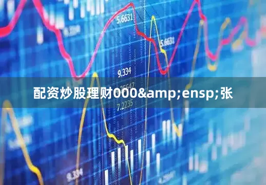 配资炒股理财000&ensp;张