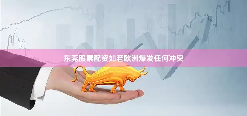 东莞股票配资如若欧洲爆发任何冲突