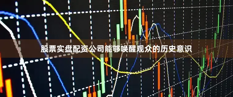 股票实盘配资公司能够唤醒观众的历史意识