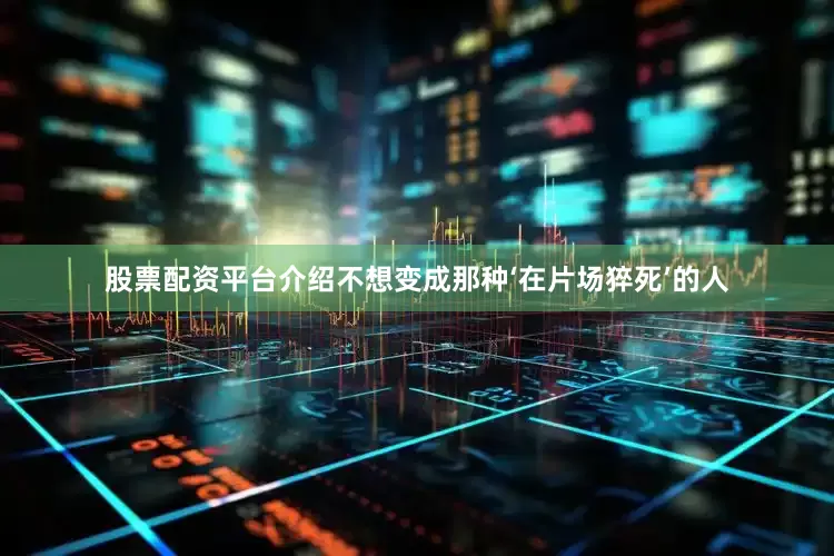 股票配资平台介绍不想变成那种‘在片场猝死’的人
