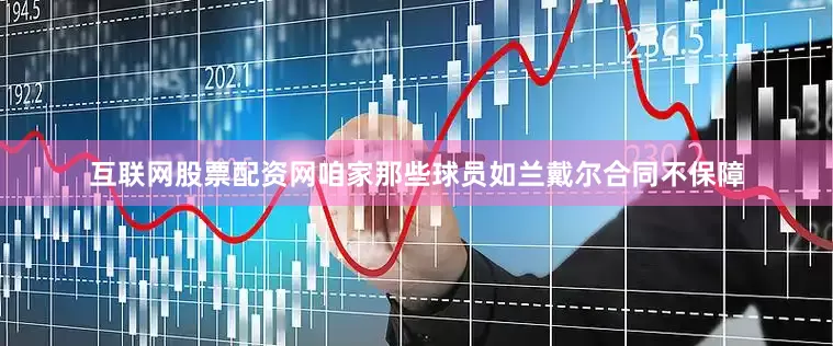 互联网股票配资网咱家那些球员如兰戴尔合同不保障