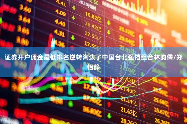 证券开户佣金最低排名逆转淘汰了中国台北强档组合林昀儒/郑怡静