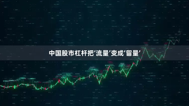 中国股市杠杆把‘流量’变成‘留量’