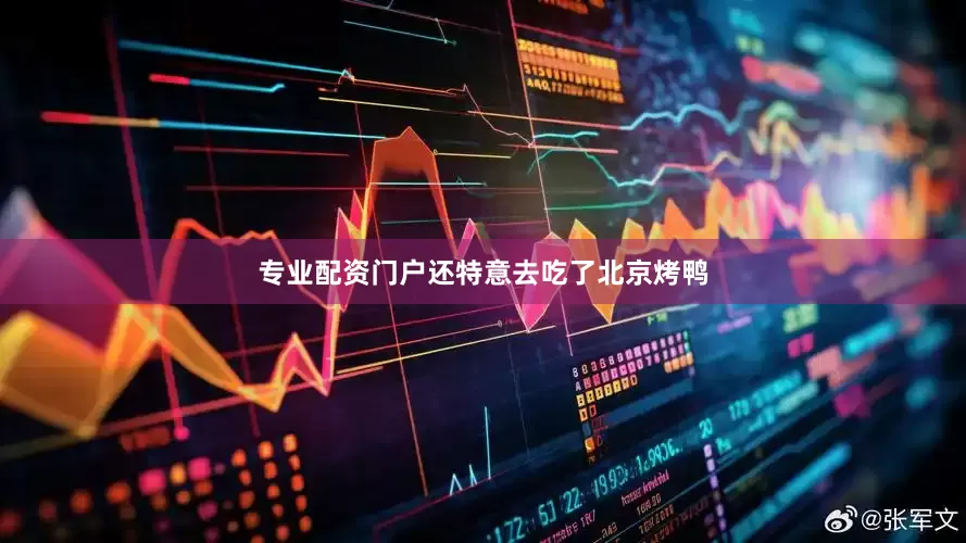 专业配资门户还特意去吃了北京烤鸭