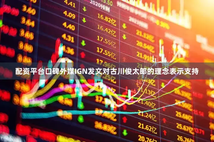 配资平台口碑外媒IGN发文对古川俊太郎的理念表示支持