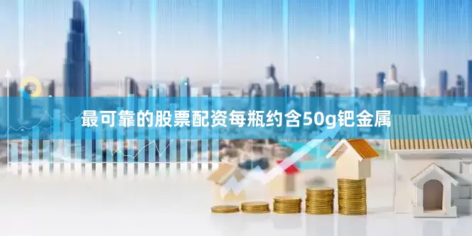 最可靠的股票配资每瓶约含50g钯金属