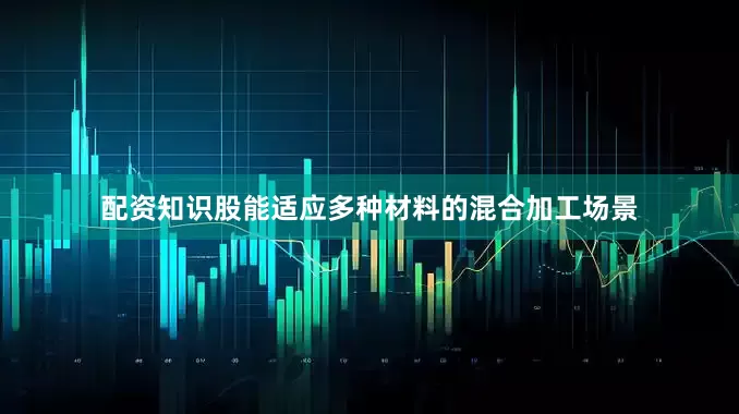 配资知识股能适应多种材料的混合加工场景