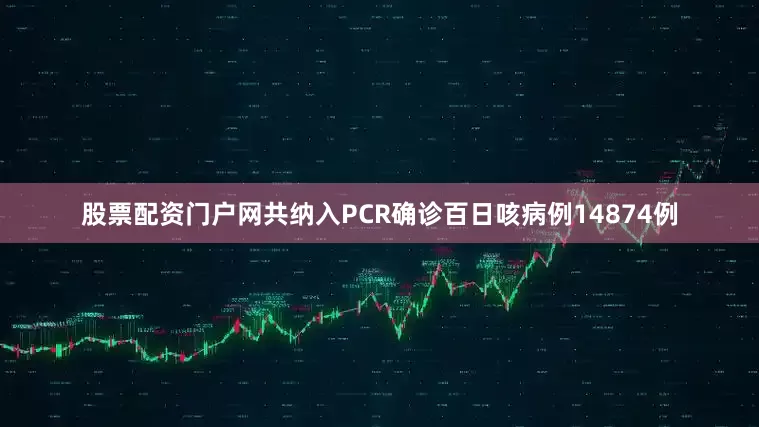 股票配资门户网共纳入PCR确诊百日咳病例14874例