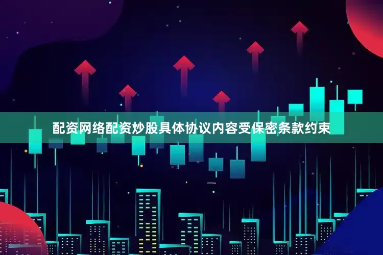 配资网络配资炒股具体协议内容受保密条款约束