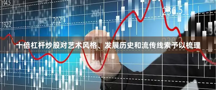 十倍杠杆炒股对艺术风格、发展历史和流传线索予以梳理