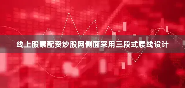 线上股票配资炒股网侧面采用三段式腰线设计
