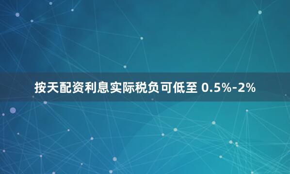 按天配资利息实际税负可低至 0.5%-2%