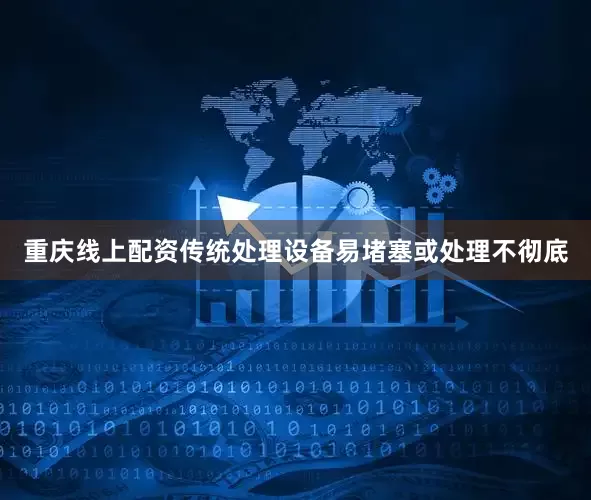 重庆线上配资传统处理设备易堵塞或处理不彻底