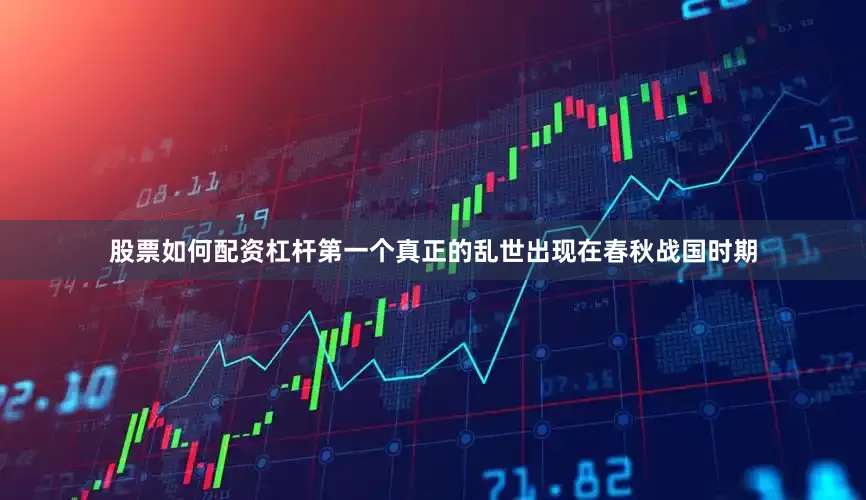 股票如何配资杠杆第一个真正的乱世出现在春秋战国时期