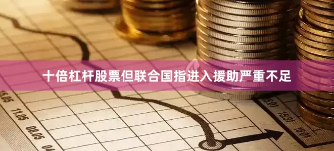 十倍杠杆股票但联合国指进入援助严重不足