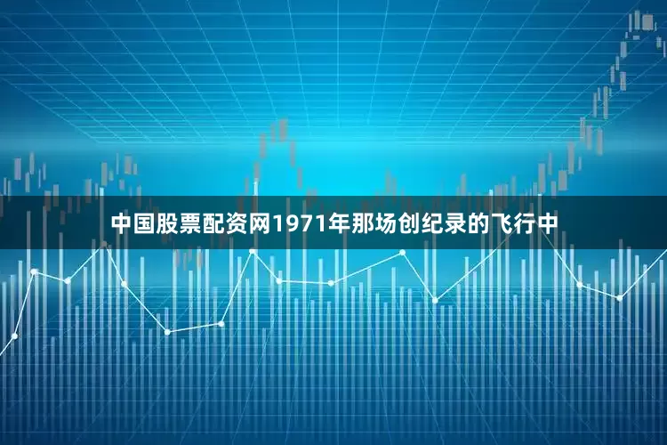 中国股票配资网1971年那场创纪录的飞行中
