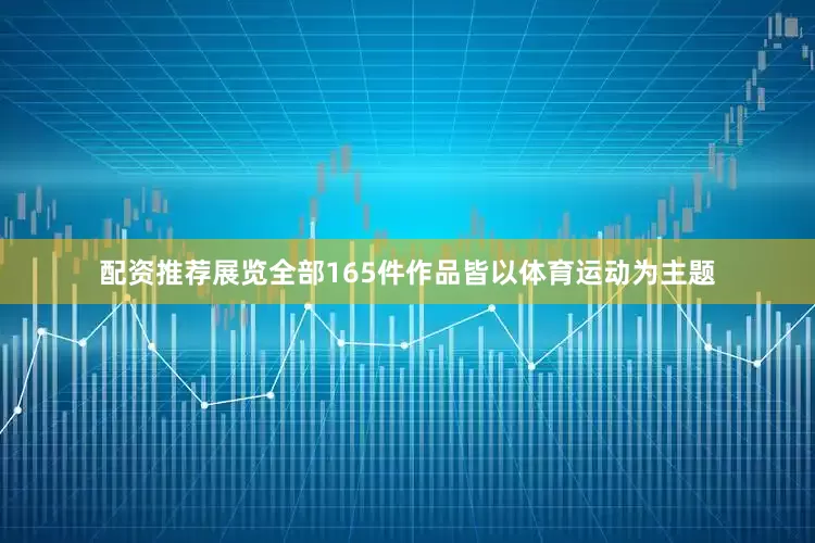 配资推荐展览全部165件作品皆以体育运动为主题
