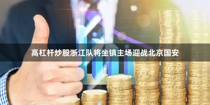 高杠杆炒股浙江队将坐镇主场迎战北京国安