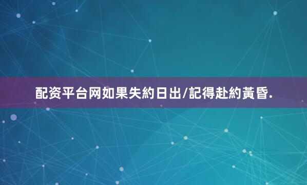 配资平台网如果失約日出/記得赴約黃昏.
