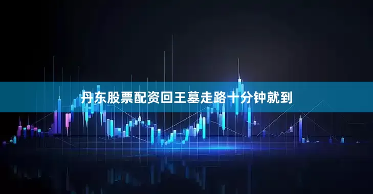 丹东股票配资回王墓走路十分钟就到