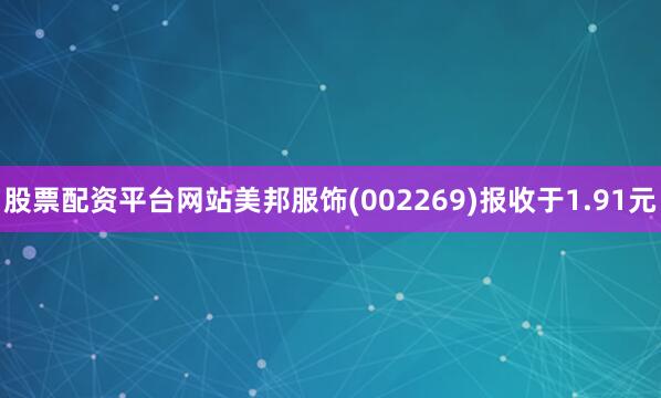 股票配资平台网站美邦服饰(002269)报收于1.91元