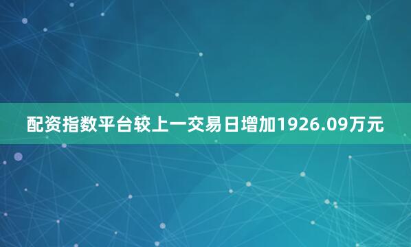 配资指数平台较上一交易日增加1926.09万元