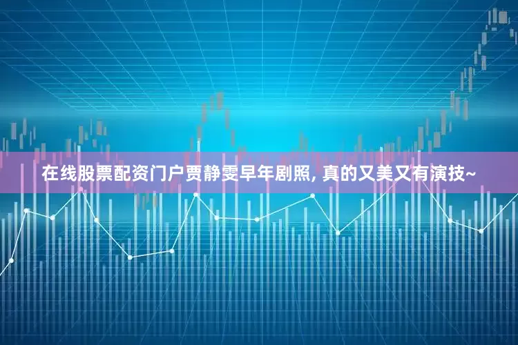 在线股票配资门户贾静雯早年剧照, 真的又美又有演技~