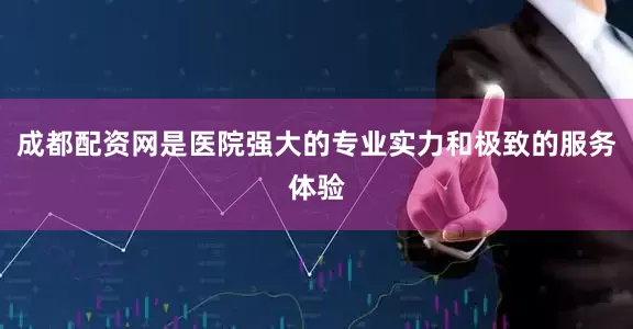 成都配资网是医院强大的专业实力和极致的服务体验