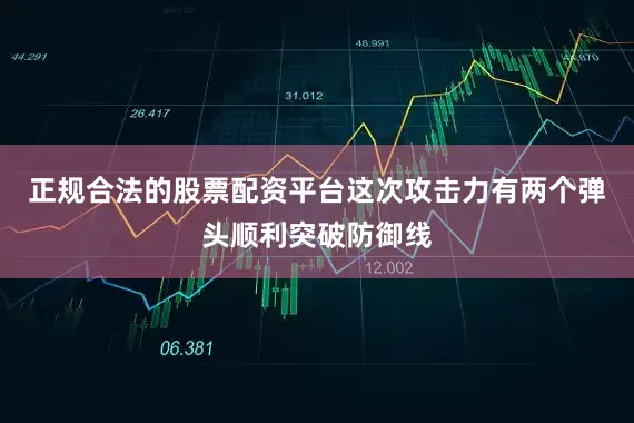 正规合法的股票配资平台这次攻击力有两个弹头顺利突破防御线