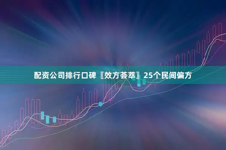 配资公司排行口碑〖效方荟萃〗25个民间偏方