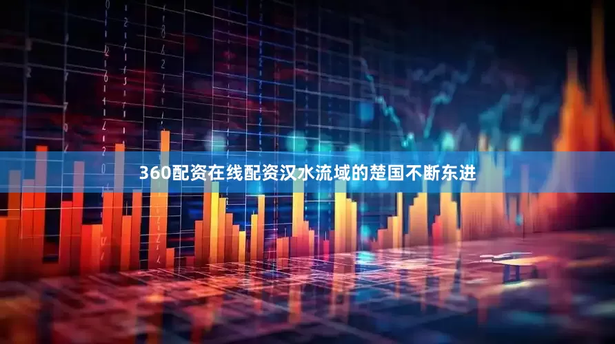360配资在线配资汉水流域的楚国不断东进