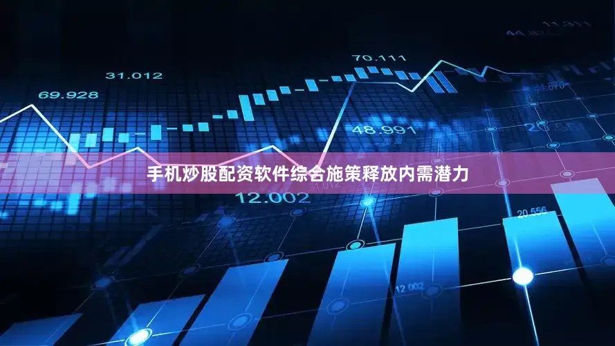 手机炒股配资软件综合施策释放内需潜力