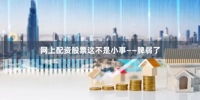 网上配资股票　　这不是小事——脾弱了