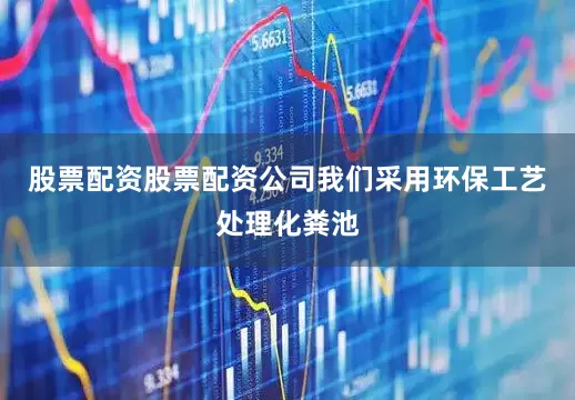 股票配资股票配资公司我们采用环保工艺处理化粪池