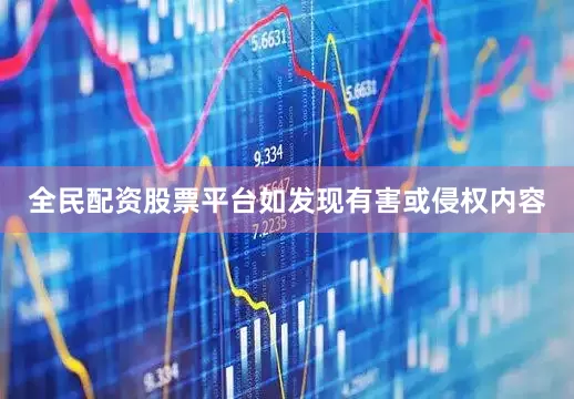 全民配资股票平台如发现有害或侵权内容