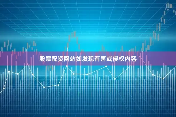 股票配资网站如发现有害或侵权内容