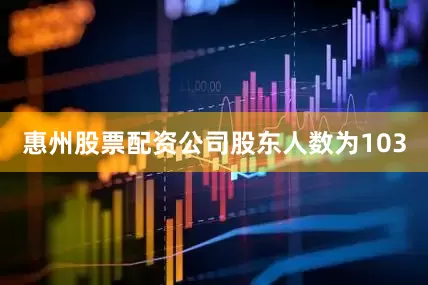 惠州股票配资公司股东人数为103