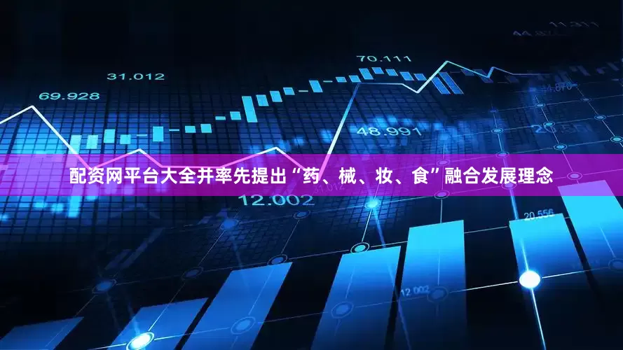 配资网平台大全并率先提出“药、械、妆、食”融合发展理念