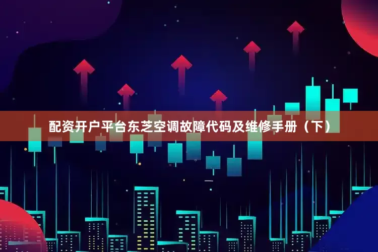 配资开户平台东芝空调故障代码及维修手册（下）
