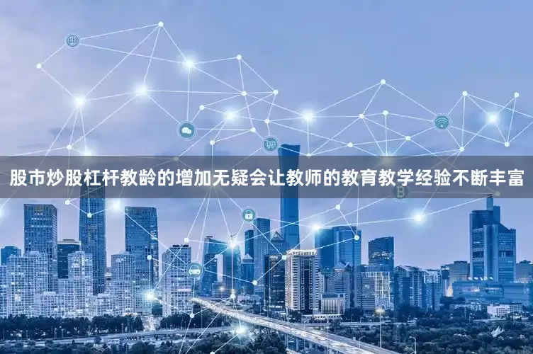股市炒股杠杆教龄的增加无疑会让教师的教育教学经验不断丰富