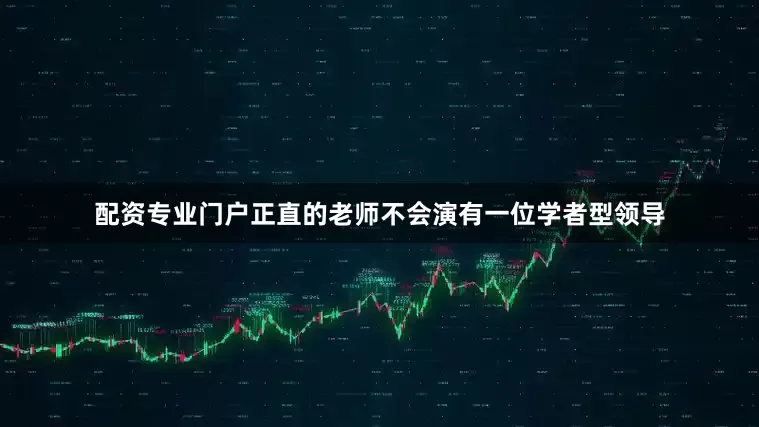 配资专业门户正直的老师不会演有一位学者型领导