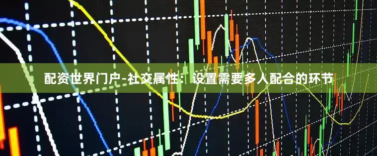 配资世界门户-社交属性：设置需要多人配合的环节