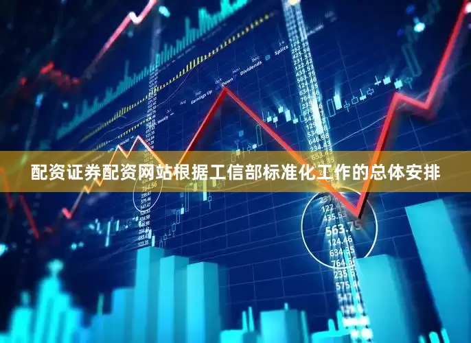 配资证券配资网站根据工信部标准化工作的总体安排