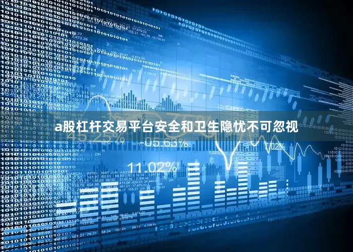 a股杠杆交易平台安全和卫生隐忧不可忽视