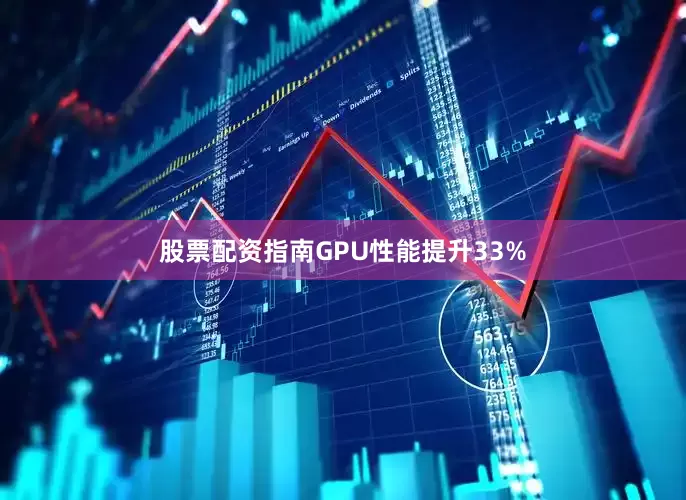 股票配资指南GPU性能提升33%