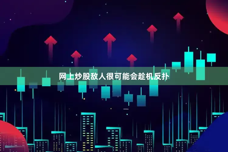 网上炒股敌人很可能会趁机反扑